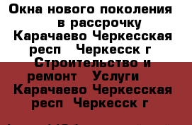 Окна нового поколения Rehau( в рассрочку) - Карачаево-Черкесская респ., Черкесск г. Строительство и ремонт » Услуги   . Карачаево-Черкесская респ.,Черкесск г.